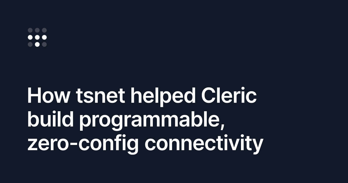 Screenshot of How tsnet helped Cleric build programmable, zero-config connectivity